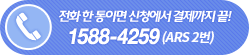 전화 한 통이면 신청에서 결제까지 끝! 1588-4259 (ARS 2번)